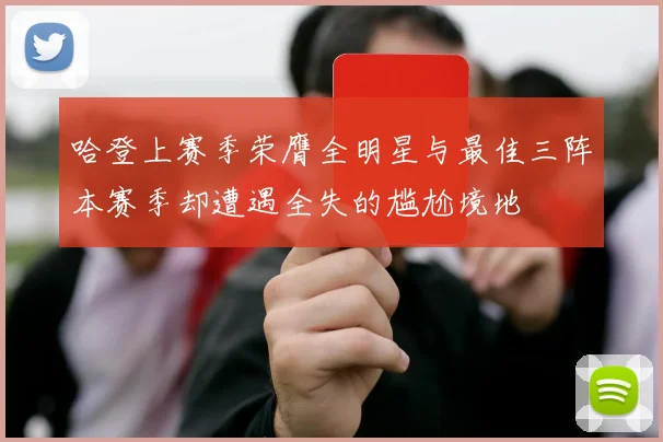 哈登上赛季荣膺全明星与最佳三阵本赛季却遭遇全失的尴尬境地