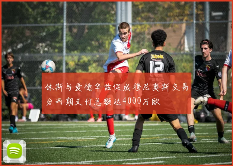 休斯与爱德华兹促成穆尼奥斯交易分两期支付总额达4000万欧