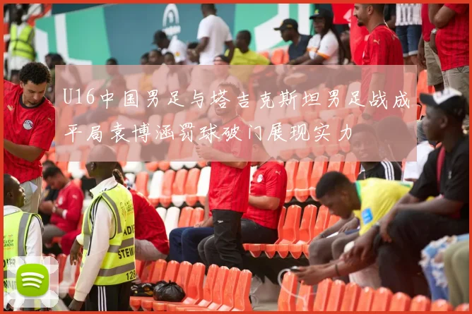 U16中国男足与塔吉克斯坦男足战成平局袁博涵罚球破门展现实力