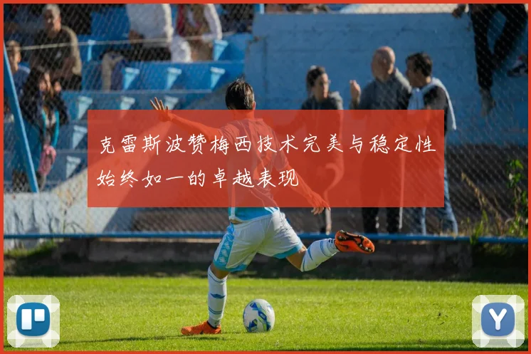 克雷斯波赞梅西技术完美与稳定性始终如一的卓越表现