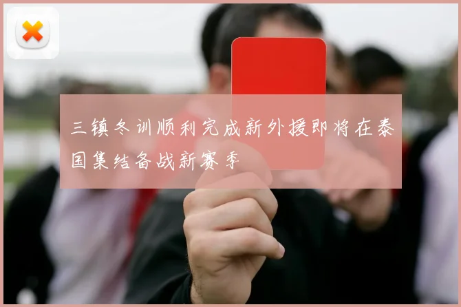 三镇冬训顺利完成新外援即将在泰国集结备战新赛季