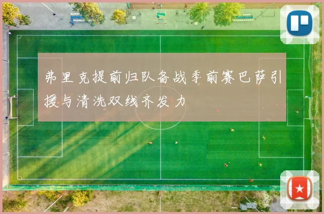 弗里克提前归队备战季前赛巴萨引援与清洗双线齐发力