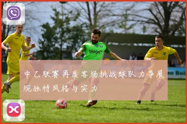 中乙联赛再度客场挑战球队力争展现独特风格与实力