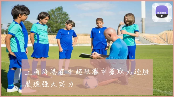 上海海港在中超联赛中豪取九连胜展现强大实力