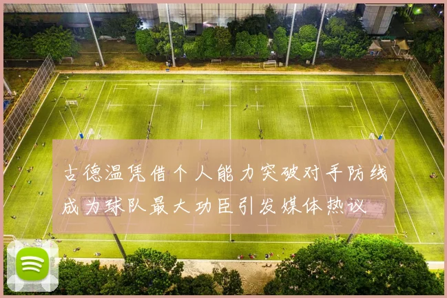 古德温凭借个人能力突破对手防线成为球队最大功臣引发媒体热议