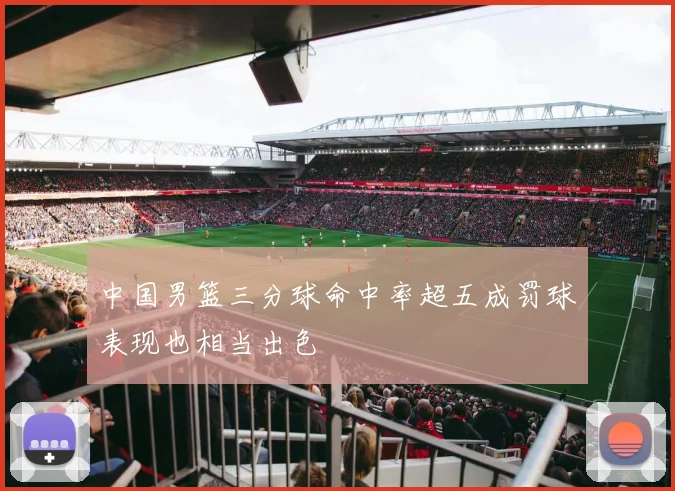 中国男篮三分球命中率超五成罚球表现也相当出色